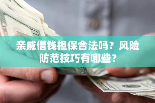 武汉亲戚借钱担保合法吗？风险防范技巧有哪些？