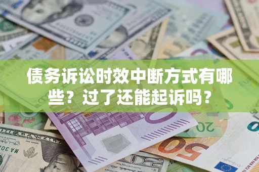武汉债务诉讼时效中断方式有哪些？过了还能起诉吗？