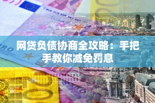 武汉网贷负债协商全攻略：手把手教你减免罚息