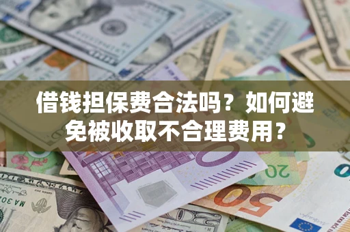 武汉借钱担保费合法吗？如何避免被收取不合理费用？