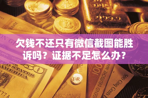 武汉欠钱不还只有微信截图能胜诉吗？证据不足怎么办？