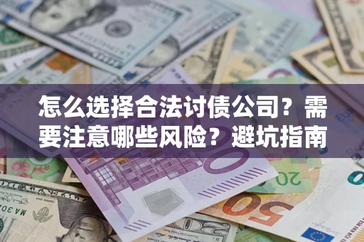 武汉怎么选择合法讨债公司？需要注意哪些风险？避坑指南来了！