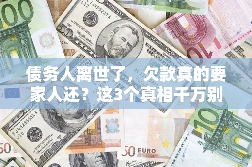 武汉债务人离世了，欠款真的要家人还？这3个真相千万别弄错