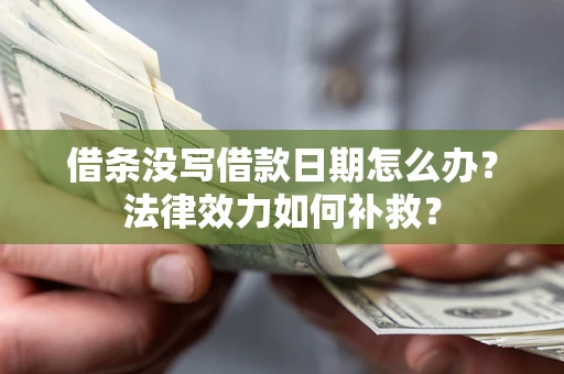 武汉借条没写借款日期怎么办?法律效力如何补救? 武汉借条没写借款日期怎么办?法律效力如何补救?
