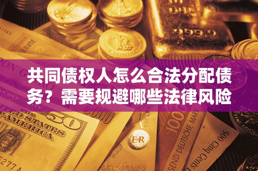 武汉共同债权人怎么合法分配债务？需要规避哪些法律风险？