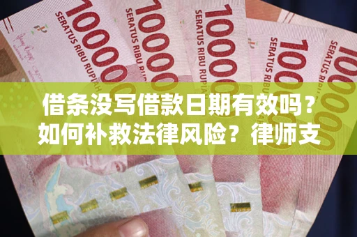 武汉借条没写借款日期有效吗？如何补救法律风险？律师支招