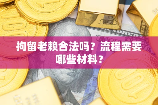 武汉拘留老赖合法吗？流程需要哪些材料？