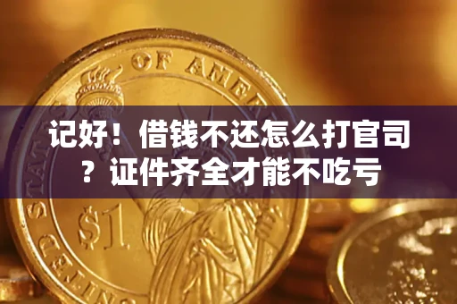 武汉记好！借钱不还怎么打官司？证件齐全才能不吃亏