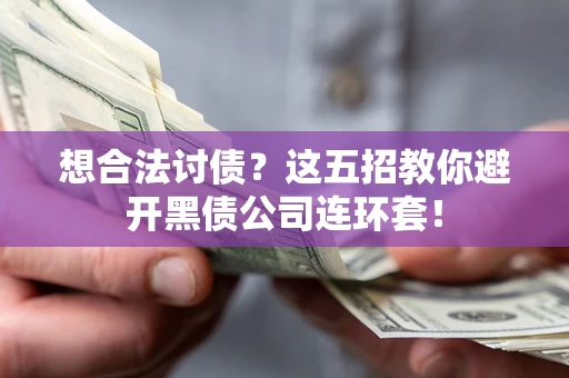 武汉想合法讨债？这五招教你避开黑债公司连环套！