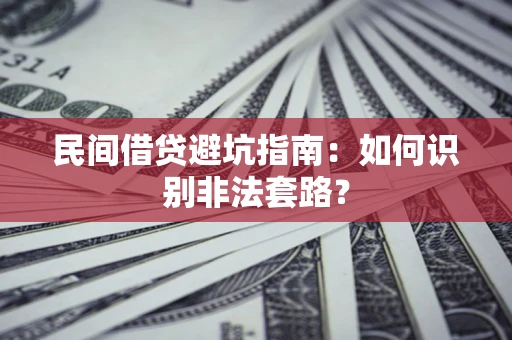 武汉民间借贷避坑指南：如何识别非法套路？