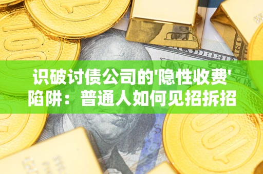 武汉识破讨债公司的'隐性收费'陷阱：普通人如何见招拆招？
