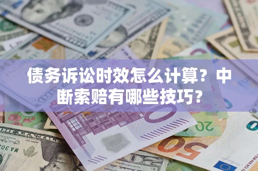武汉债务诉讼时效怎么计算？中断索赔有哪些技巧？