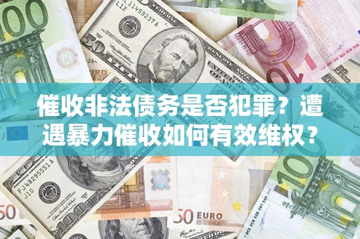 武汉催收非法债务是否犯罪？遭遇暴力催收如何有效维权？
