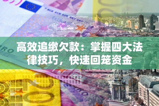 武汉高效追缴欠款：掌握四大法律技巧，快速回笼资金