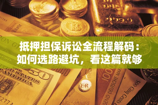 武汉抵押担保诉讼全流程解码：如何选路避坑，看这篇就够了
