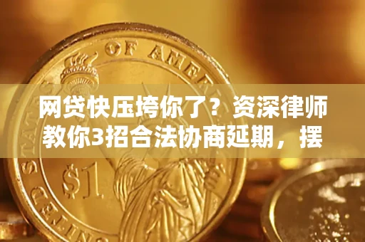 武汉网贷快压垮你了？资深律师教你3招合法协商延期，摆脱暴力催收！