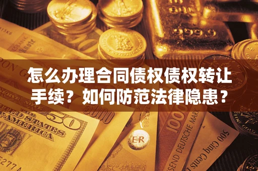武汉怎么办理合同债权债权转让手续？如何防范法律隐患？