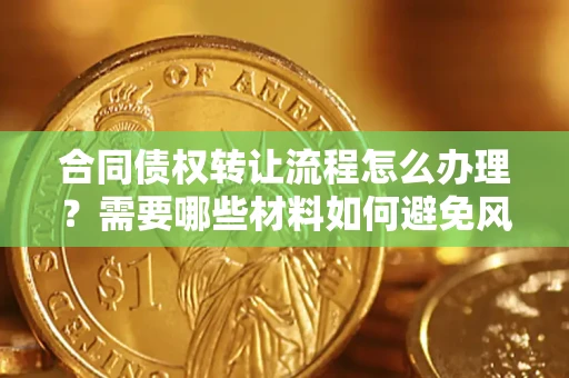 武汉合同债权转让流程怎么办理？需要哪些材料如何避免风险？