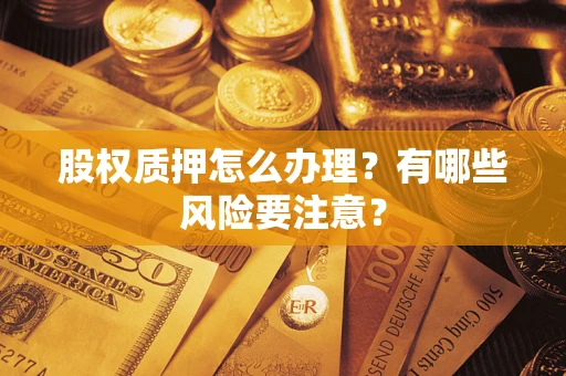 武汉股权质押怎么办理？有哪些风险要注意？