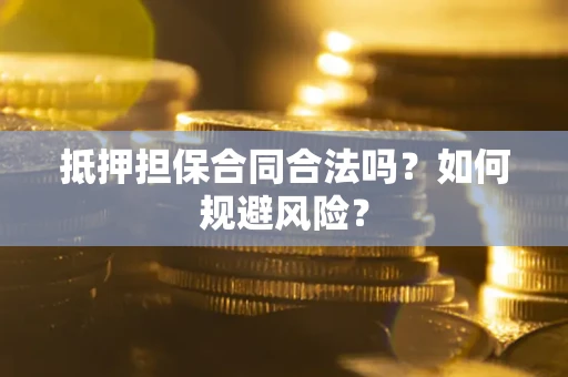 武汉抵押担保合同合法吗？如何规避风险？
