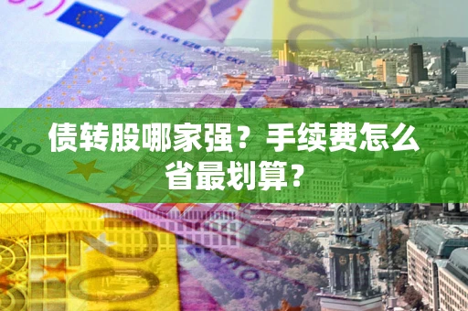 武汉债转股哪家强？手续费怎么省最划算？