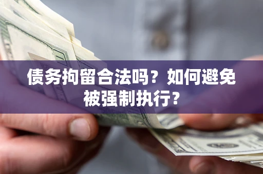 武汉债务拘留合法吗？如何避免被强制执行？