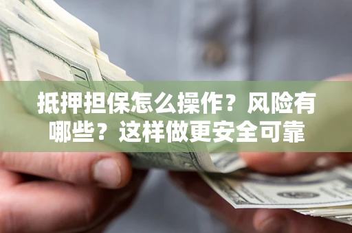 武汉抵押担保怎么操作？风险有哪些？这样做更安全可靠