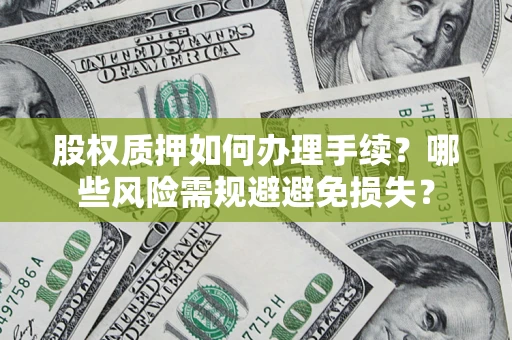 武汉股权质押如何办理手续？哪些风险需规避避免损失？