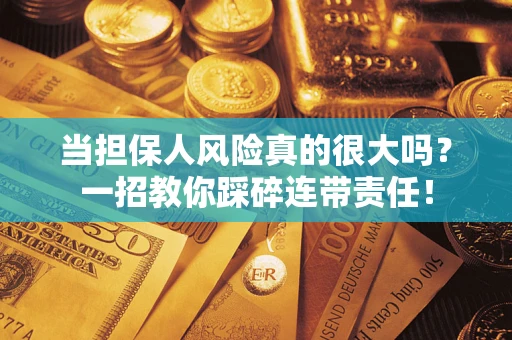 武汉当担保人风险真的很大吗？一招教你踩碎连带责任！