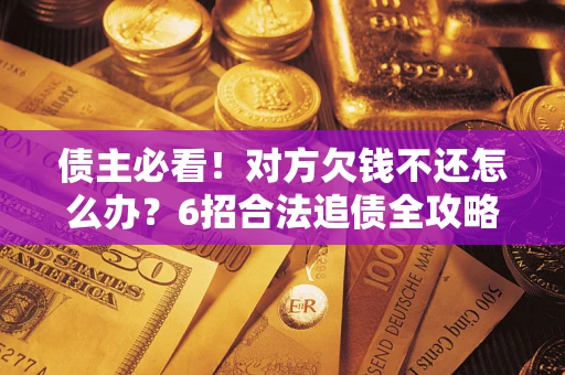 武汉债主必看！对方欠钱不还怎么办？6招合法追债全攻略