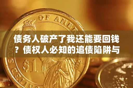 武汉债务人破产了我还能要回钱？债权人必知的追债陷阱与破局之道