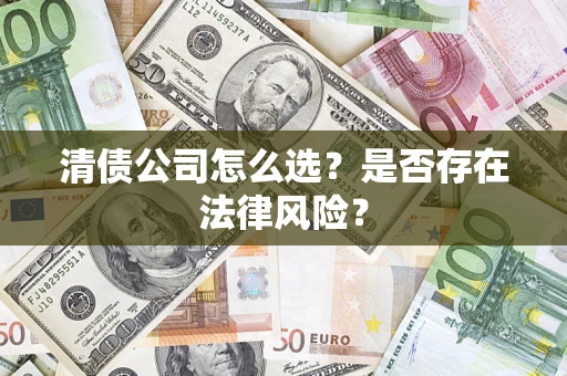 武汉清债公司怎么选？是否存在法律风险？