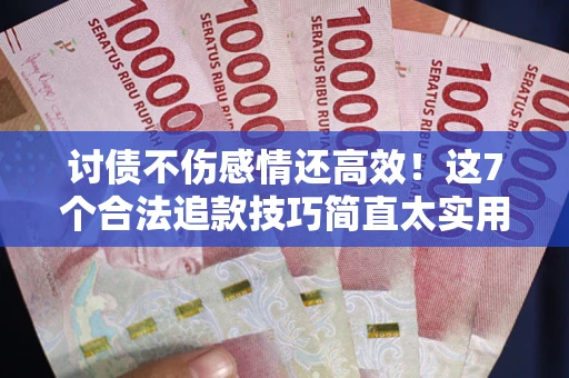武汉讨债不伤感情还高效！这7个合法追款技巧简直太实用