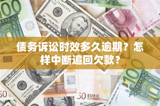武汉债务诉讼时效多久逾期？怎样中断追回欠款？