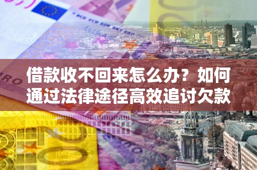 武汉借款收不回来怎么办？如何通过法律途径高效追讨欠款？