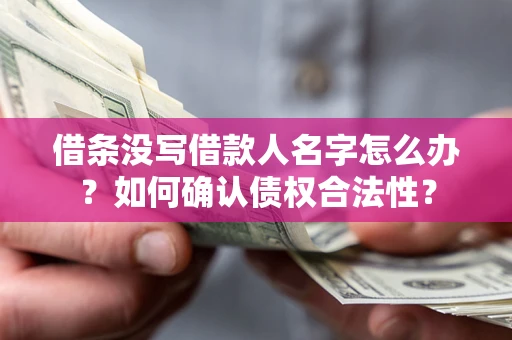 武汉借条没写借款人名字怎么办？如何确认债权合法性？