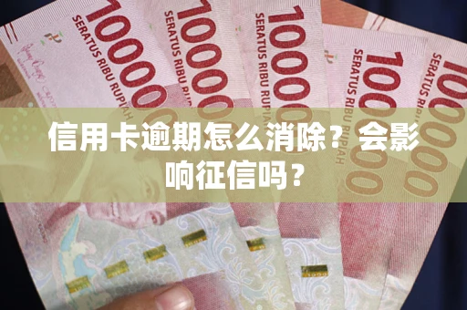 武汉信用卡逾期怎么消除？会影响征信吗？