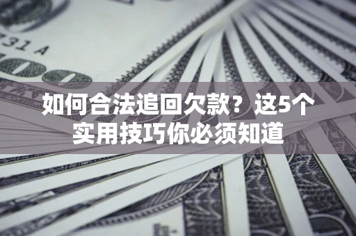 武汉如何合法追回欠款？这5个实用技巧你必须知道