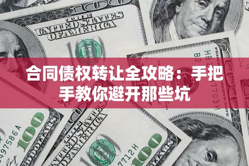 武汉合同债权转让全攻略：手把手教你避开那些坑