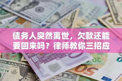 武汉债务人突然离世，欠款还能要回来吗？律师教你三招应对