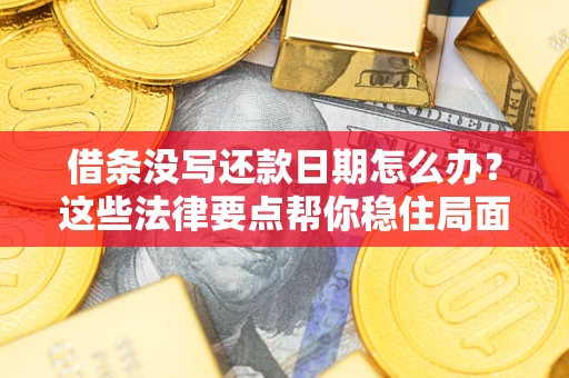武汉借条没写还款日期怎么办？这些法律要点帮你稳住局面