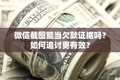 武汉微信截图能当欠款证据吗？如何追讨更有效？