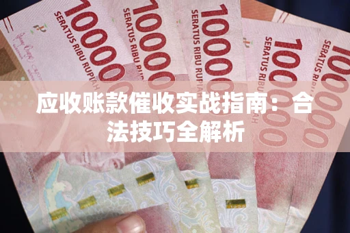 武汉应收账款催收实战指南：合法技巧全解析