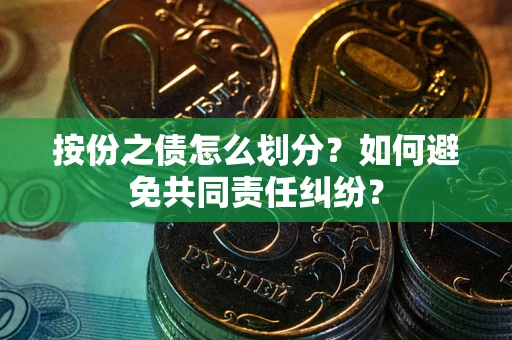 武汉按份之债怎么划分？如何避免共同责任纠纷？