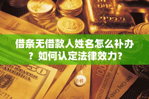 武汉借条无借款人姓名怎么补办？如何认定法律效力？