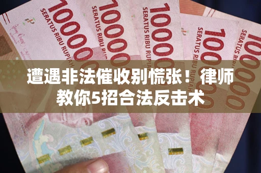 武汉遭遇非法催收别慌张！律师教你5招合法反击术