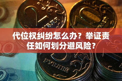 武汉代位权纠纷怎么办？举证责任如何划分避风险？