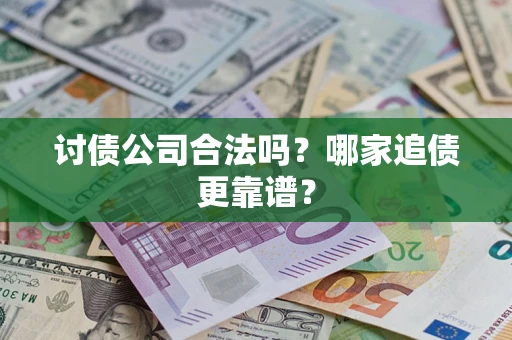武汉讨债公司合法吗？哪家追债更靠谱？