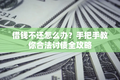 武汉借钱不还怎么办？手把手教你合法讨债全攻略