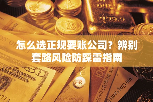 武汉怎么选正规要账公司？辨别套路风险防踩雷指南